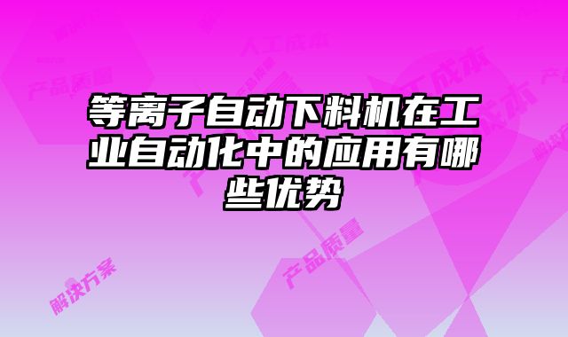 等離子自動下料機在工業(yè)自動化中的應用有哪些優(yōu)勢