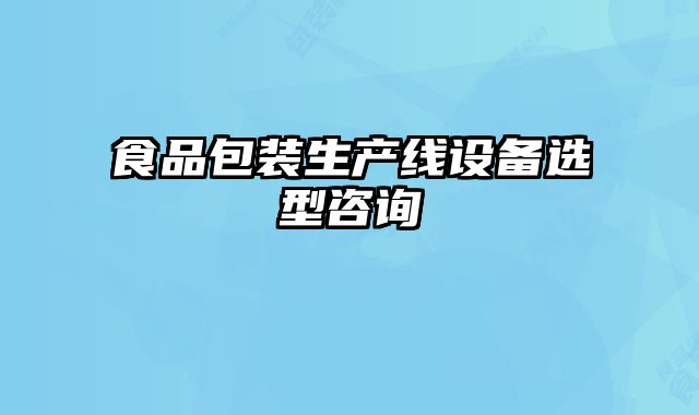 食品包裝生產(chǎn)線設(shè)備選型咨詢
