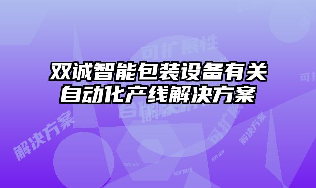 雙誠智能包裝設(shè)備有關(guān)自動化產(chǎn)線解決方案