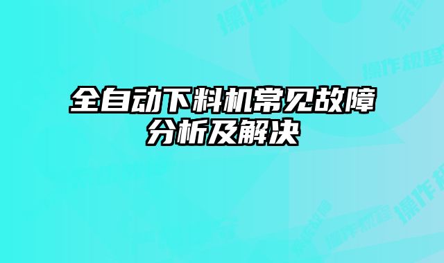 全自動下料機(jī)常見故障分析及解決