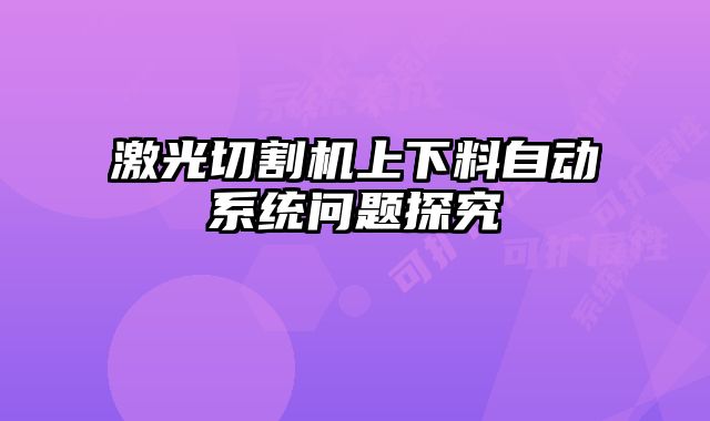激光切割機(jī)上下料自動系統(tǒng)問題探究