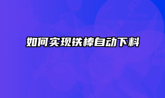 如何實(shí)現(xiàn)鐵棒自動下料