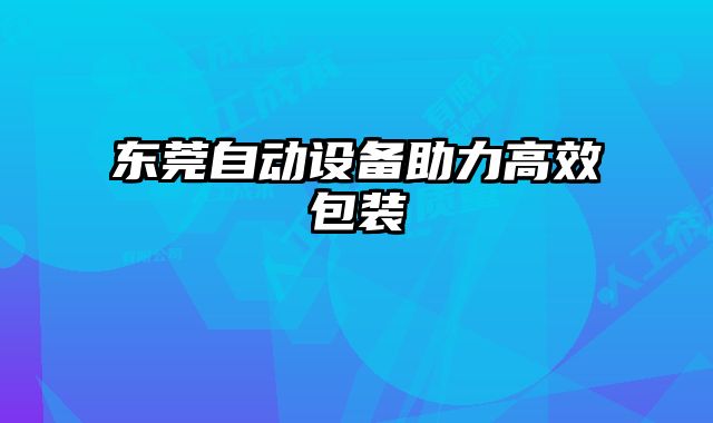東莞自動設(shè)備助力高效包裝